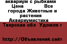 аквариум с рыбками › Цена ­ 15 000 - Все города Животные и растения » Аквариумистика   . Тверская обл.,Удомля г.